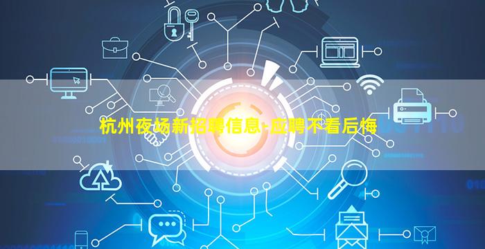 杭州夜场新招聘信息-应聘不看后悔